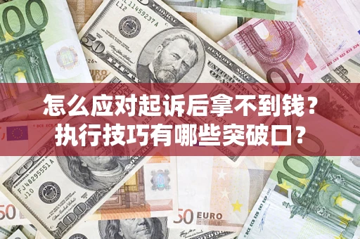 北京怎么应对起诉后拿不到钱？执行技巧有哪些突破口？