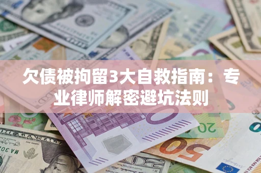 北京欠债被拘留3大自救指南：专业律师解密避坑法则